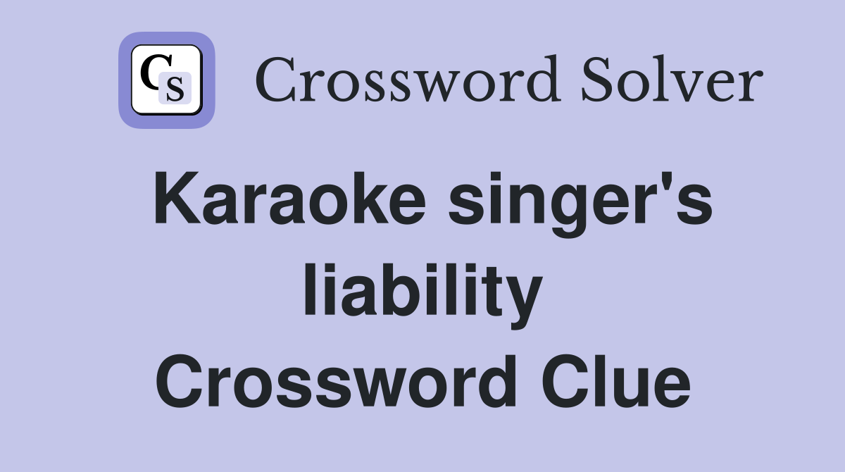Karaoke singer's liability Crossword Clue Answers Crossword Solver